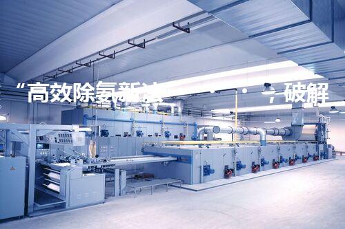 “高效除氨新法，破解氨氮廢水超標(biāo)難題”
